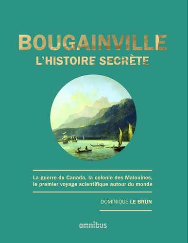 Bougainville, l'histoire secrète. La guerre du Canada, la colonie des Malouines, le premier voyage scientifique autour du monde