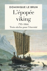 Dominique Le Brun - L’épopée viking - 793-1066 : trois siècles pour l’éternité.