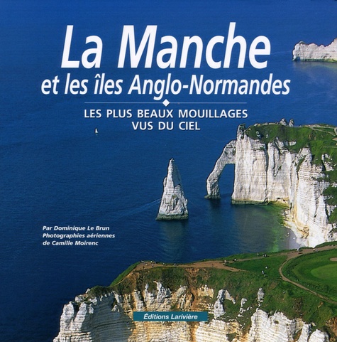 Dominique Le Brun et Camille Moirenc - La Manche et les îles Anglo-Normandes - Les plus beaux mouillages vus du ciel.