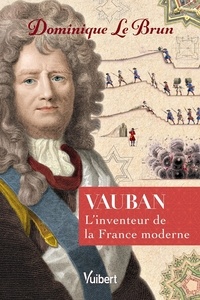 Dominique Le Brun - Vauban - L'inventeur de la France moderne.