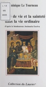 Dominique Le Tourneau - L'unité de vie et la sainteté dans la vie ordinaire - D'après le bienheureux Josémaria Escriva.