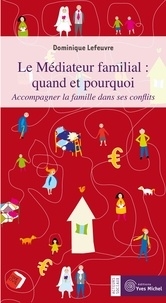 Dominique Lefeuvre - Le médiateur familial : quand et pourquoi ? - Accompagner la famille dans ses conflits.