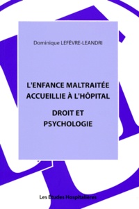Dominique Lefèvre-Leandri - L'enfance maltraitée accueillie à l'hopital - Droit et psychologie.