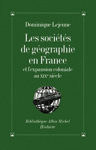 Dominique Lejeune et Dominique Lejeune - Les Sociétés de géographie en France et l'expansion coloniale au XIXe siècle.