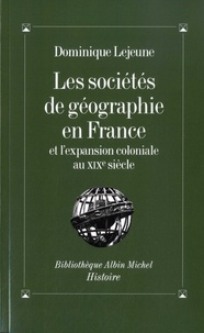 Dominique Lejeune - Les Sociétés de géographie en France et l'expansion coloniale au XIXe siècle.