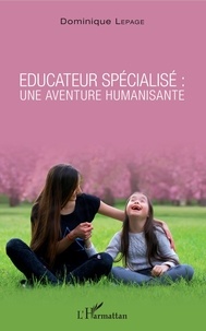 Dominique Lepage - Educateur spécialisé : une aventure humanisante.