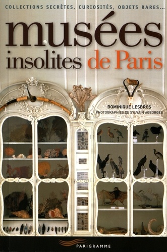 Dominique Lesbros - Musées insolites de Paris - Collections secrètes, curiosités, objets rares....