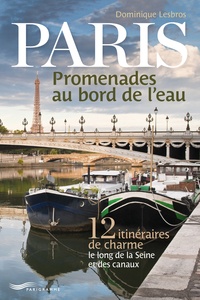Dominique Lesbros - Paris, promenades au bord de l'eau - 12 itinéraires de charme le long de la Seine et des canaux.