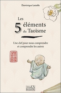 Dominique Lestelle - Les 5 éléments du Taoïsme : une clef pour nous comprendre et comprendre les autres.