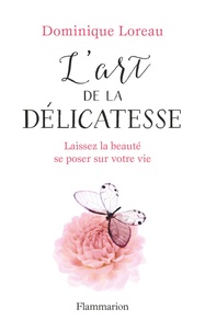 Dominique Loreau - L'art de la délicatesse - Laissez la beauté se poser sur votre vie.