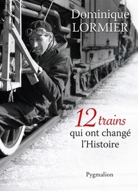 Dominique Lormier - 12 trains qui ont changé l'Histoire.
