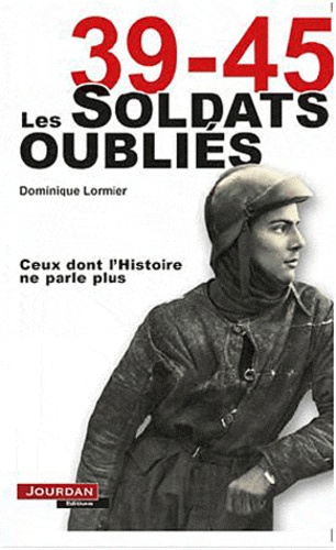 Dominique Lormier - 39-45 Les soldats oubliés - Ceux dont l'Histoire ne parle plus.