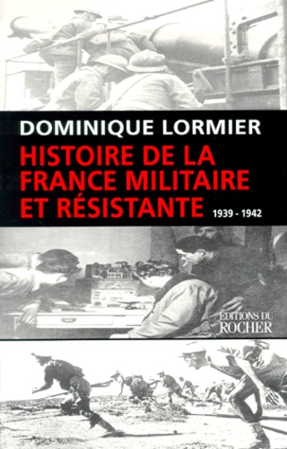 Dominique Lormier - Histoire De La France Militaire Et Resistante. Tome 1, 1939-1942.