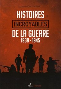 Dominique Lormier - Histoires incroyables de la guerre 1939-1945.