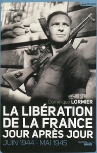 Dominique Lormier - La Libération de la France jour après jour - Juin 1944-mai 1945.
