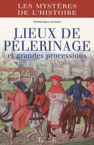 Dominique Lormier - Lieux de pèlerinage et grandes processions - Du Moyen Age à nos jours.
