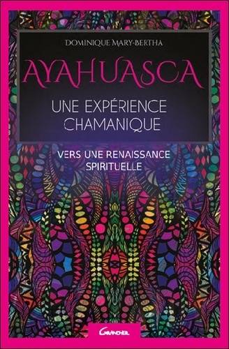 Dominique Marie-Berthe - Ayahuasca, une expérience chamanique, vers une renaissance spirituelle.