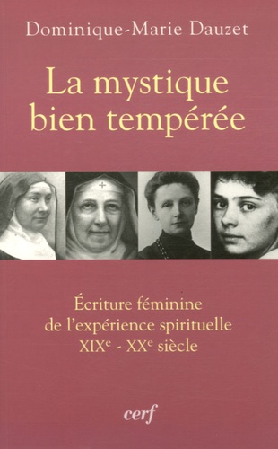Dominique-Marie Dauzet - La mystique bien tempérée - Ecriture féminine de l'expérience spirituelle XIXe-XXe siècle.