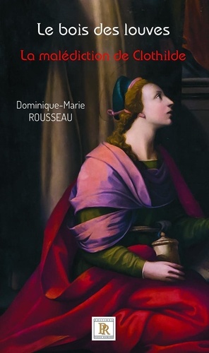 Dominique-Marie Rousseau - Le bois des louves Tome 2 : La malédiction de Clothilde.