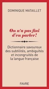 Dominique Mataillet - On n'a pas fini d'en parler ! - Dictionnaire savoureux des subtilités, ambiguïtés et incongruités.