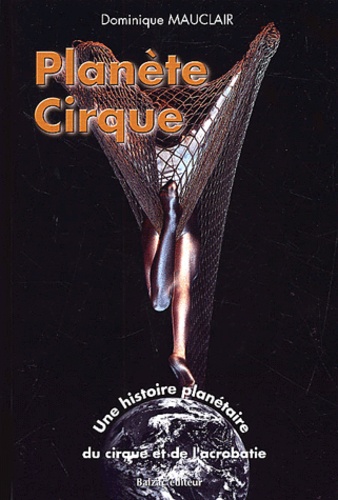 Dominique Mauclair - Planete Cirque. Une Histoire Planetaire Du Cirque Et De L'Acrobatie.