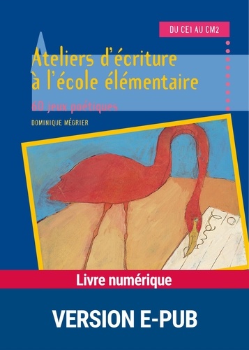 Ateliers D'Ecriture A L'Ecole Elementaire Du Ce1 Au Cm2. 60 Jeux Poetiques