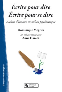 Dominique Mégrier - Ecrire pour dire, écrire pour se dire - Ateliers d'écriture en milieu psychiatrique.