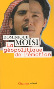 Dominique Moïsi - La géopolitique de l'émotion - Comment les cultures de peur, d'humiliation et d'espoir façonnent le monde.