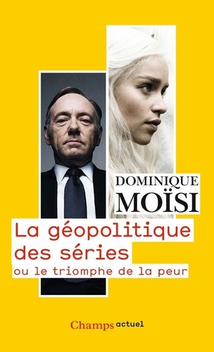 Dominique Moïsi - La géopolitique des séries - Ou le triomphe de la peur.
