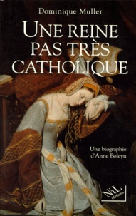 Dominique Muller - Une Reine Pas Tres Catholique. Anne Boleyn, Une Biographie.