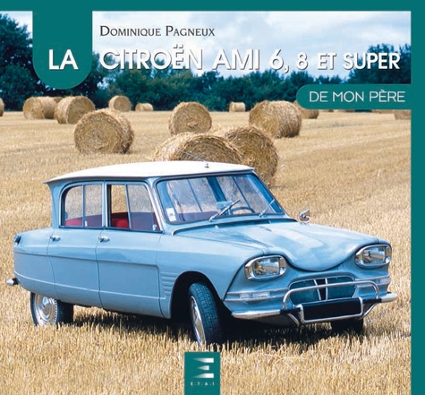 Dominique Pagneux - La Citroën Ami 6, 8 et Super de mon père.