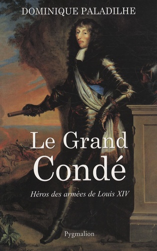 Le grand Condé. Héros des guerres de Louis XIV