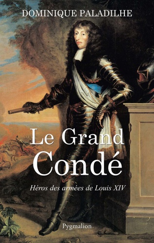 Le grand Condé. Héros des guerres de Louis XIV