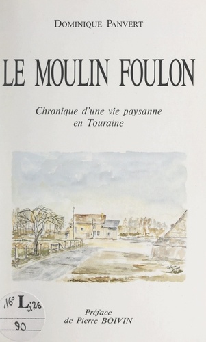 Le moulin Foulon. Chronique d'une vie paysanne en Touraine