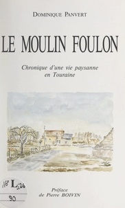 Dominique Panvert et Pierre Boivin - Le moulin Foulon - Chronique d'une vie paysanne en Touraine.