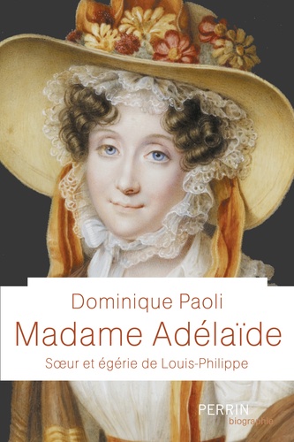 Madame Adelaïde. Soeur et égérie de Louis-Philippe