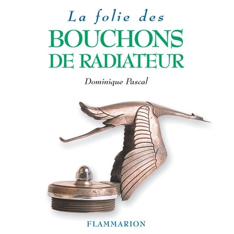 Dominique Pascal - La Folie des bouchons de radiateur.