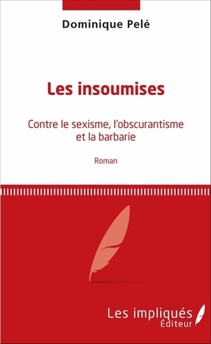 Dominique Pelé - Les insoumises - Contre le sexisme, l'obscurantisme et la barbarie.
