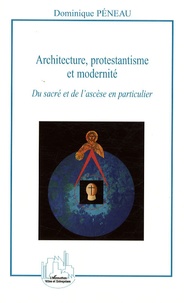 Dominique Péneau - Architecture, protestantisme et modernité - Du sacré et de l'ascèse en particulier.