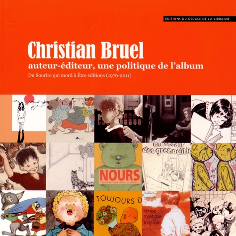 Dominique Perrin et Anne-Marie Mercier-Faivre - Christian Bruel auteur-éditeur, une politique de l'album - Du Sourire qui mord à Etre éditions (1976-2011).