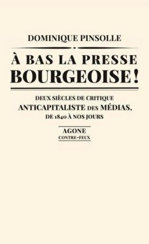 A bas la presse bourgeoise !. Deux siècles de critique anticapitaliste des médias, de 1836 à nos jours