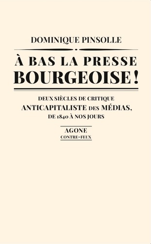 A bas la presse bourgeoise !. Deux siècles de critique anticapitaliste des médias, de 1836 à nos jours