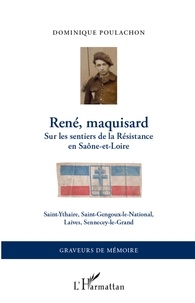 Dominique Poulachon - René, maquisard - Sur les sentiers de la Résistance en Saône-et-Loire, Saint-Ythaire, Saint-Gengoux-le-National, Laives, Sennecey-le-Grand.