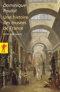 Dominique Poulot - Une histoire des musées de France - XVIIIe-XXe.