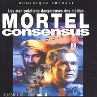 Dominique Prédali - Mortel Consensus. Les Manipulations Dangereuses Des Medias.