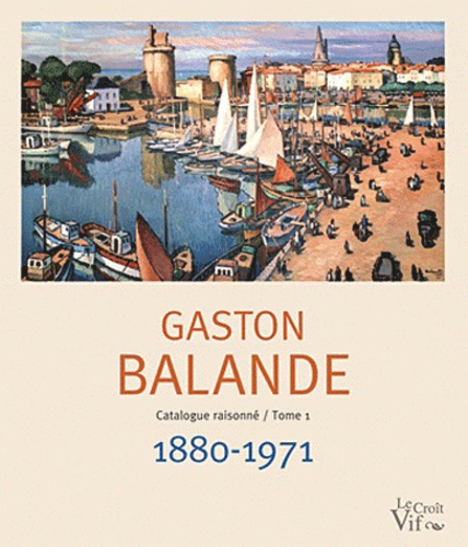 Dominique Priollaud - Gaston Balande - Catalogue raisonné, Tome 1 : 1880-1971.