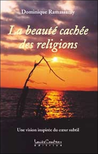 Dominique Ramassamy - La beauté cachée des religions - Une vision inspirée du coeur subtil.