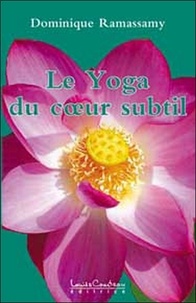 Dominique Ramassamy - Le Yoga du coeur subtil - Ou yoga de l'être ; Une réconciliation avec Soi.