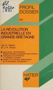 Dominique Redor et Jean-Pierre Rioux - La Révolution industrielle en Grande-Bretagne.
