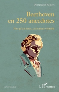 Dominique Reniers - Beethoven en 250 anecdotes - Plus qu'un héros, un homme véritable.
